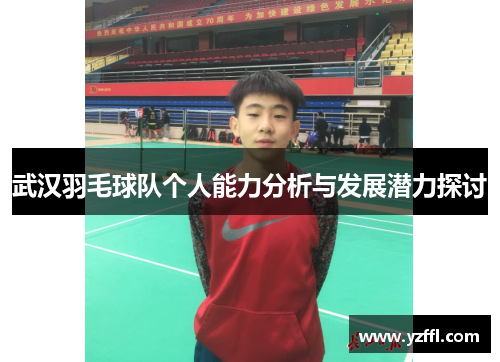 武汉羽毛球队个人能力分析与发展潜力探讨