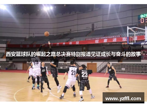 西安篮球队的崛起之路总决赛特别报道见证成长与奋斗的故事