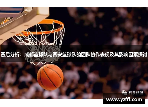 赛后分析：成都篮球队与西安篮球队的团队协作表现及其影响因素探讨