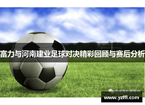 富力与河南建业足球对决精彩回顾与赛后分析